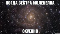 когда сестра молебелка охуенно