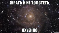 жрать и не толстеть охуенно