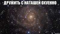 дружить с наташей охуенно 