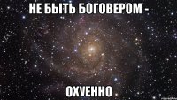 не быть боговером - охуенно