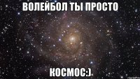 волейбол ты просто космос:)