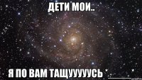 дети мои.. я по вам тащууууусь *____*