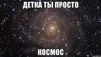 детка ты просто космос