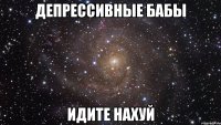 депрессивные бабы идите нахуй