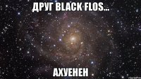 друг вlack flos... ахуенен