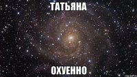 татьяна охуенно