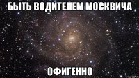 быть водителем москвича офигенно