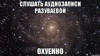 слушать аудиозаписи разуваевой охуенно