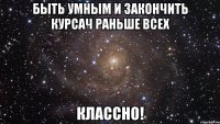 быть умным и закончить курсач раньше всех классно!