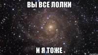 вы все лолки и я тоже