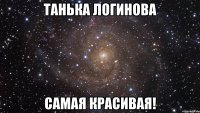 танька логинова самая красивая!