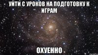 уйти с уроков на подготовку к играм охуенно