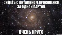 сидеть с виталиком прокопенко за одной партой очень круто