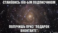 становись 100-ым подписчиком получишь приз "подарок вконтакте"