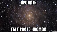 прондей ты просто космос