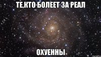 те,кто болеет за реал охуенны