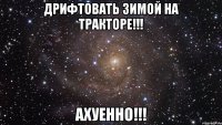 дрифтовать зимой на тракторе!!! ахуенно!!!