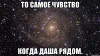 то самое чувство когда даша рядом.