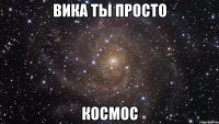 вика ты просто космос