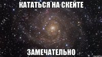 кататься на скейте замечательно