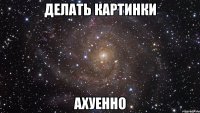 делать картинки ахуенно