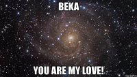 beka you are my love!
