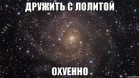 дружить с лолитой охуенно