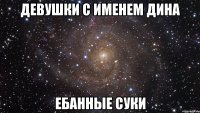 девушки с именем дина ебанные суки