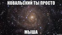 ковальский ты просто мыша