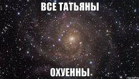 все татьяны охуенны