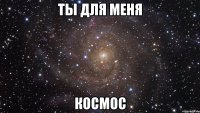 ты для меня космос