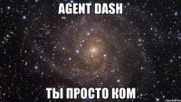 agent dash ты просто ком