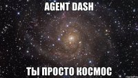 agent dash ты просто космос
