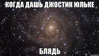 когда дашь джостик юльке блядь