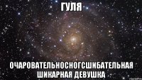 гуля очаровательносногсшибательная шикарная девушка