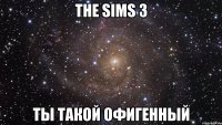 the sims 3 ты такой офигенный