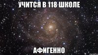 учится в 118 школе афигенно