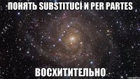 понять substitucí и per partes восхитительно