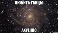 любить танцы ахуенно