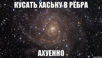 кусать хаську в рёбра ахуенно