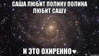 саша любит полину полина любит сашу и это охиренно♥