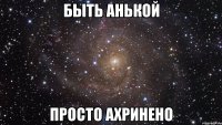 быть анькой просто ахринено