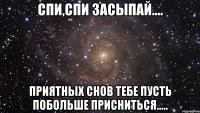 спи,спи засыпай.... приятных снов тебе пусть побольше присниться.....