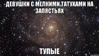 девушки с мелкими татухами на запястьях тупые