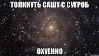 толкнуть сашу с сугроб охуенно