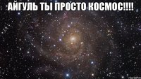 айгуль ты просто космос!!! 