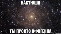 настюша ты просто офигенна