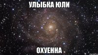 улыбка юли охуенна