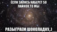 если запись наберет 50 лайков,то мы разыграем шоколадку..)