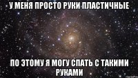 у меня просто руки пластичные по этому я могу спать с такими руками